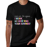 Here, We Go Again I Mean, Hi! How Was Your Summer for Men Women  High-quality Stitching T-Shirt