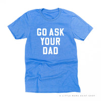 Go Ask Your Dad ﻿- Unisex Tee