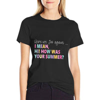 Here, We Go Again I Mean, Hi! How Was Your Summer for Men Women  High-quality Stitching T-Shirt