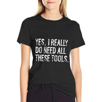 Yes I Really Do Need All These Tools Funny Woodworking  Fade-proof Color T-Shirt