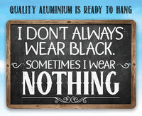 I Don't Always Wear Black. Sometimes I Wear Nothing - Metal Sign