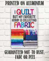 I Quilt But My Favorite Hobby is Collecting Fabric - Metal Sign