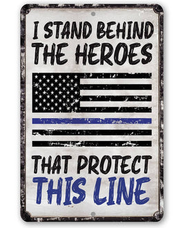 I Stand Behind The Heroes That Protect This Line - Metal Sign