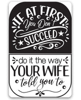 If At First You Don't Succeed, Do It The Way Your Wife Told You To - Metal Sign