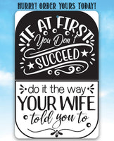 If At First You Don't Succeed, Do It The Way Your Wife Told You To - Metal Sign