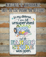 In My Defense, I Was Left Unsupervised and The Fabric Store Was Open - Metal Sign