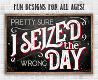 Pretty Sure I Seized The Wrong Day - Metal Sign