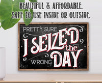 Pretty Sure I Seized The Wrong Day - Metal Sign