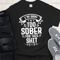 Recovery T-Shirt | Inspiring Sobriety |  I'm Way Too Sober For This Sh!t