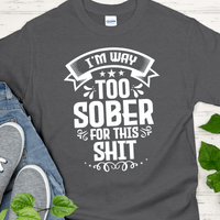 Recovery T-Shirt | Inspiring Sobriety |  I'm Way Too Sober For This Sh!t
