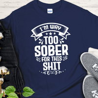 Recovery T-Shirt | Inspiring Sobriety |  I'm Way Too Sober For This Sh!t