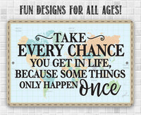 Take Every Chance You Get in Life Because Some Things Only Happen Once - Metal Sign